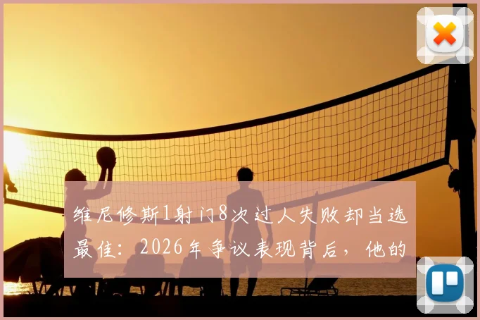 维尼修斯1射门8次过人失败却当选最佳：2026年争议表现背后，他的价值究竟在哪？