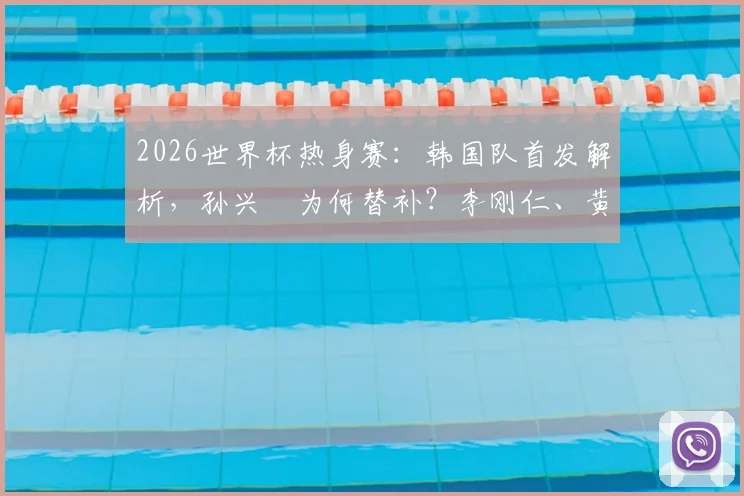 2026世界杯热身赛：韩国队首发解析，孙兴慜为何替补？李刚仁、黄喜灿扛进攻大旗