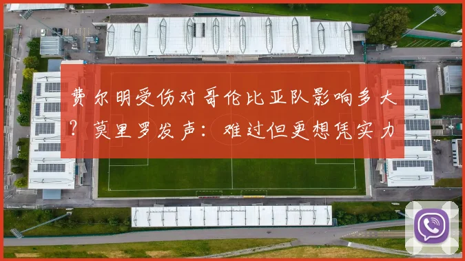 费尔明受伤对哥伦比亚队影响多大?莫里罗发声:难过但更想凭实力征战2026世界杯
