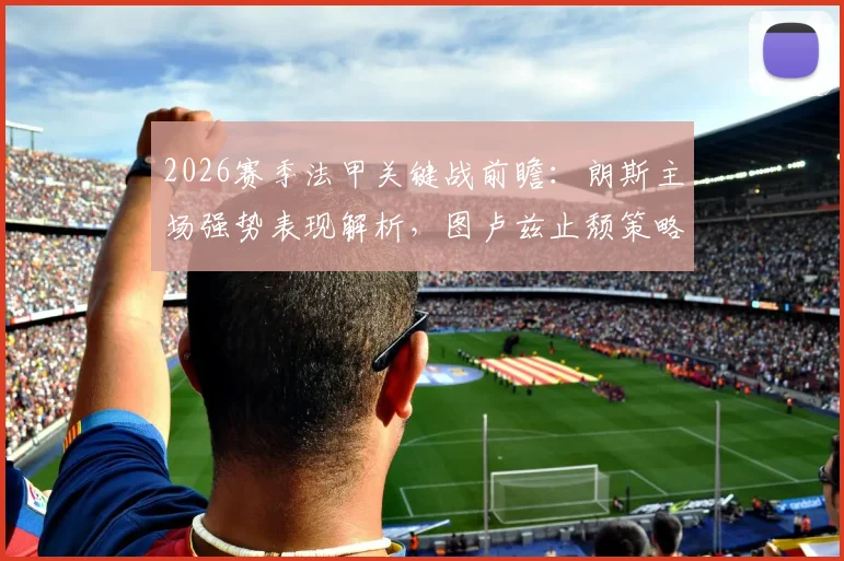 2026赛季法甲关键战前瞻:朗斯主场强势表现解析,图卢兹止颓策略大揭秘