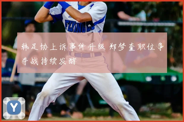 韩足协上诉事件升级 郑梦奎职位争夺战持续发酵
