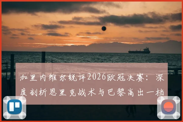 加里内维尔锐评2026欧冠决赛:深度剖析恩里克战术与巴黎高出一档的阵容实力