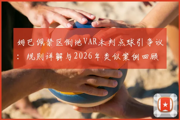 姆巴佩禁区倒地VAR未判点球引争议：规则详解与2026年类似案例回顾