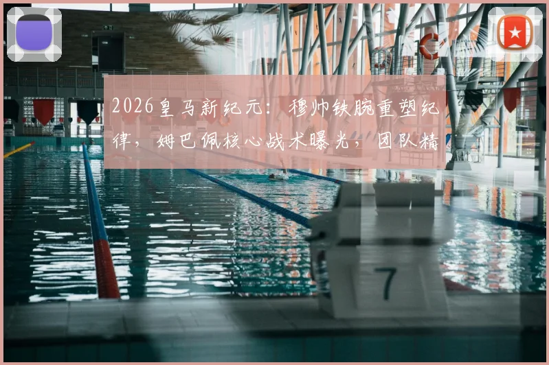 2026皇马新纪元：穆帅铁腕重塑纪律，姆巴佩核心战术曝光，团队精神如何重建？